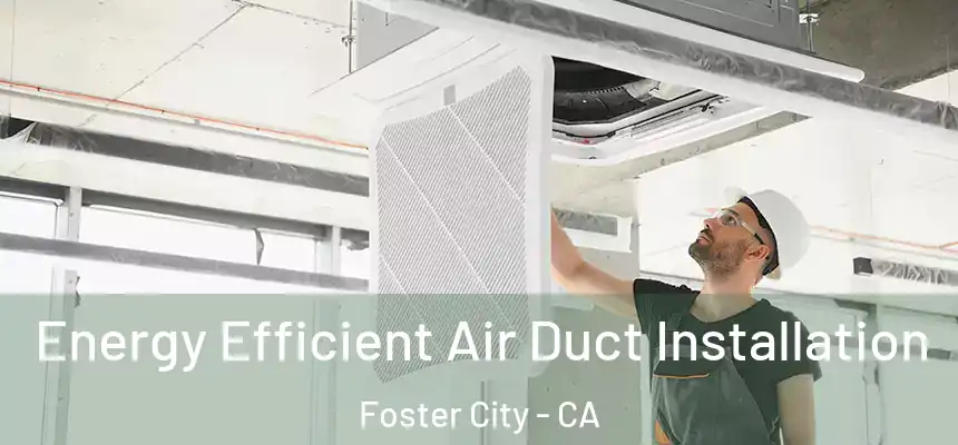  Energy Efficient Air Duct Installation Foster City - CA