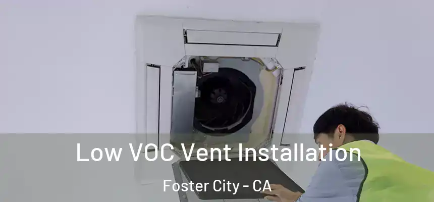  Low VOC Vent Installation Foster City - CA
